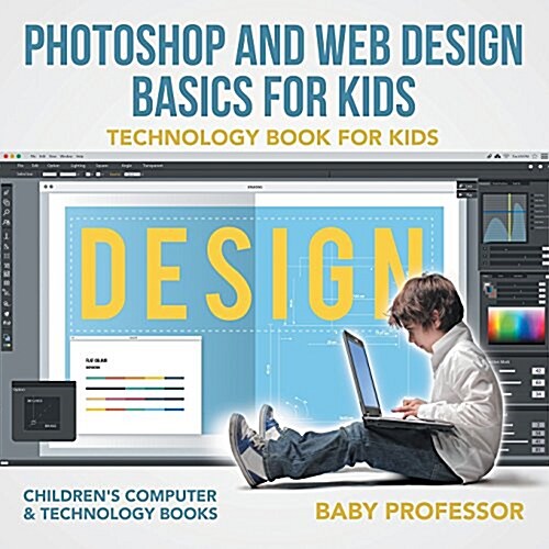 Photoshop and Web Design Basics for Kids - Technology Book for Kids Childrens Computer & Technology Books (Paperback)