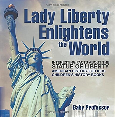 Lady Liberty Enlightens the World: Interesting Facts about the Statue of Liberty - American History for Kids Childrens History Books (Paperback)