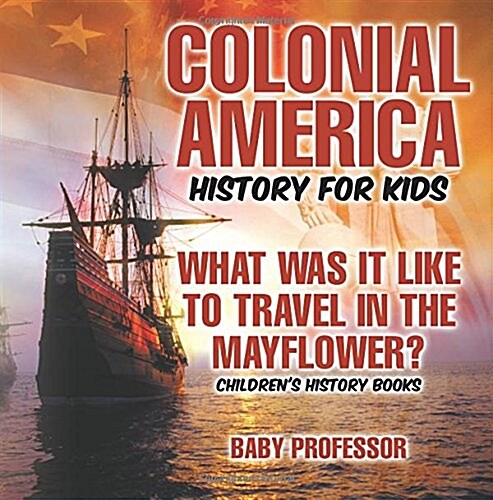 Colonial America History for Kids: What Was It Like to Travel in the Mayflower? Childrens History Books (Paperback)