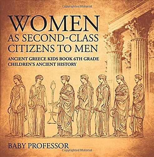 Women As Second-Class Citizens to Men - Ancient Greece Kids Book 6th Grade Childrens Ancient History (Paperback)
