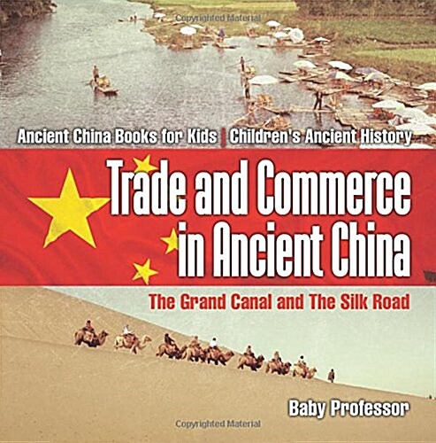 Trade and Commerce in Ancient China: The Grand Canal and The Silk Road - Ancient China Books for Kids Childrens Ancient History (Paperback)