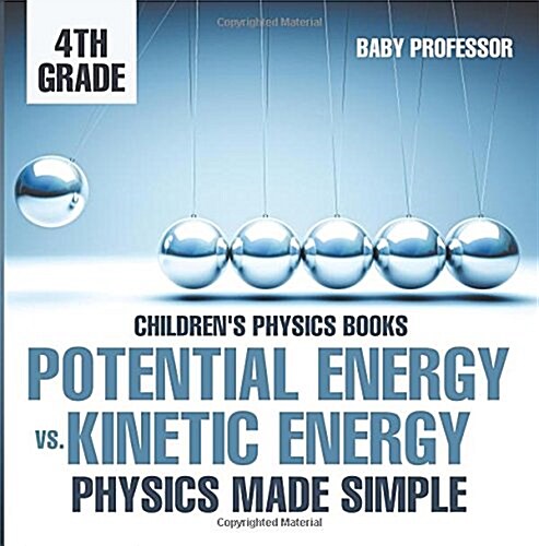 Potential Energy vs. Kinetic Energy - Physics Made Simple - 4th Grade Childrens Physics Books (Paperback)