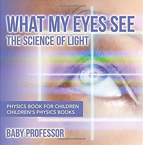 What My Eyes See: The Science of Light - Physics Book for Children Childrens Physics Books (Paperback)