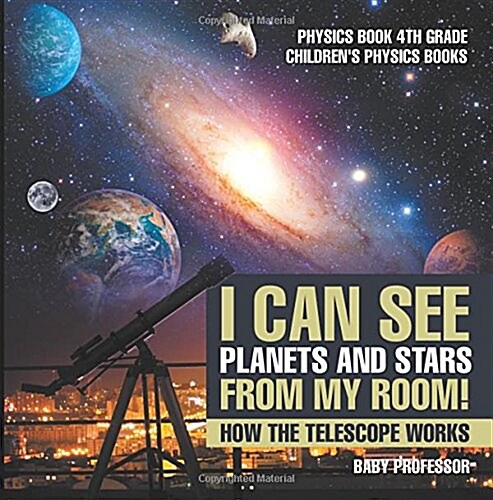 I Can See Planets and Stars from My Room! How The Telescope Works - Physics Book 4th Grade Childrens Physics Books (Paperback)