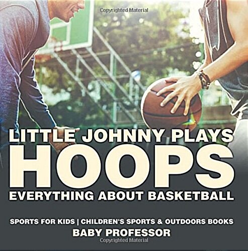 Little Johnny Plays Hoops: Everything about Basketball - Sports for Kids Childrens Sports & Outdoors Books (Paperback)