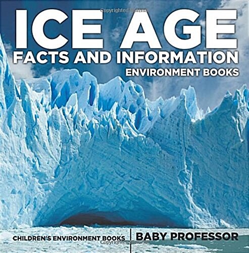 Ice Age Facts and Information - Environment Books Childrens Environment Books (Paperback)
