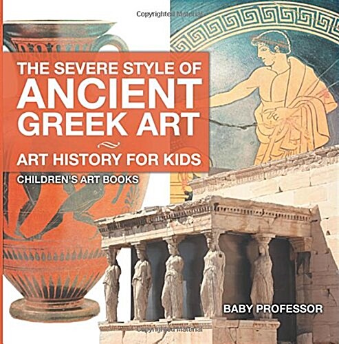 The Severe Style of Ancient Greek Art - Art History for Kids Childrens Art Books (Paperback)