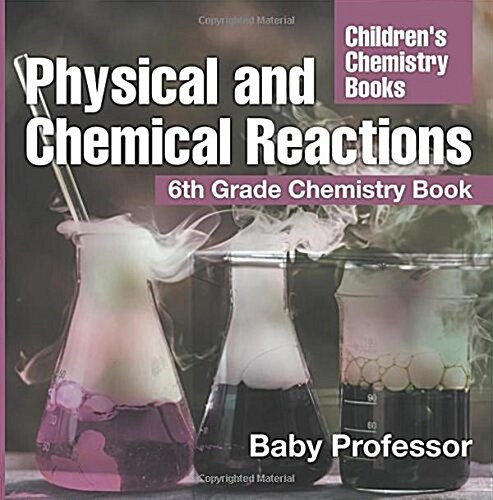 Physical and Chemical Reactions: 6th Grade Chemistry Book Childrens Chemistry Books (Paperback)