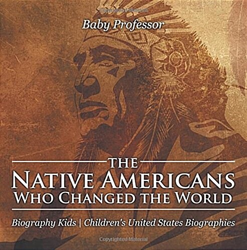 The Native Americans Who Changed the World - Biography Kids Childrens United States Biographies (Paperback)