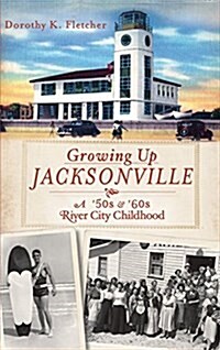 Growing Up Jacksonville: A 50s and 60s River City Childhood (Hardcover)