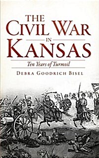 The Civil War in Kansas: Ten Years of Turmoil (Hardcover)