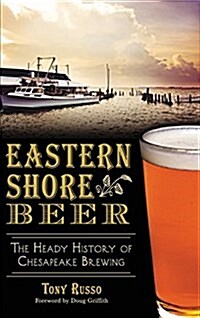 Eastern Shore Beer: The Heady History of Chesapeake Brewing (Hardcover)