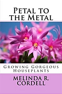 Petal to the Metal: Growing Gorgeous Houseplants (Paperback)