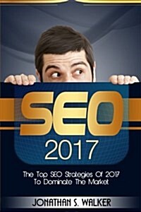 Seo Mastery: The Top Seo Strategies of 2017 to Dominate the Market (Paperback)