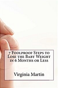 7 Foolproof Steps to Lose the Baby Weight in 6 Months or Less (Paperback)