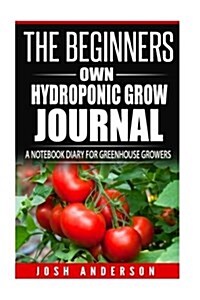 The Beginners Own Hydroponic Grow Journal: A Notebook Diary for Greenhouse Growers (Paperback)