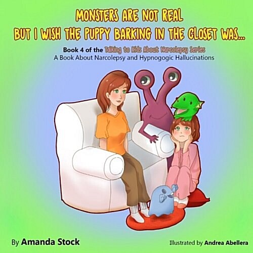 Monsters Are Not Real But I Wish the Puppy Barking in the Closet Was...: A Book about Narcolepsy and Hypnogogic Hallucinations (Paperback)
