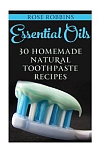 Essential Oils: 30 Homemade Natural Toothpaste Recipes (Paperback)