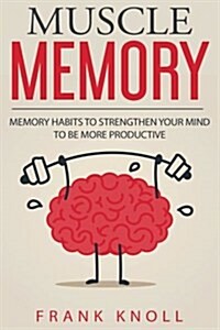 Memory: Muscle Memory: Memory Habits to Strengthen Your Mind to Be More Productive. (Paperback)