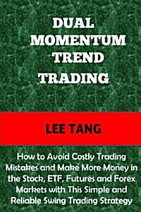 Dual Momentum Trend Trading: How to Avoid Costly Trading Mistakes and Make More Money in the Stock, Etf, Futures and Forex Markets with This Simple (Paperback)
