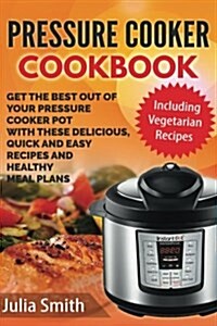 Get the Best Out of Your Pressure Cooker Pot with These Delicious, Quick and Easy Recipes and Healthy Meal Plans (Paperback)