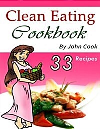 Clean Eating Cookbook: Your Ultimate Guide to Eating Healthy Food (Includes 33 Recipes) (Paperback)