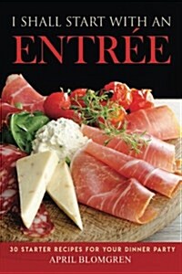 I Shall Start with an Entree: 30 Starter Recipes for Your Dinner Party (Paperback)