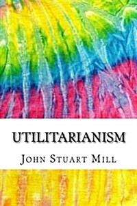 Utilitarianism: Includes MLA Style Citations for Scholarly Secondary Sources, Peer-Reviewed Journal Articles and Critical Essays (Squi (Paperback)