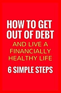 How to Get Out of Debt and Live a Financially Healthy Life: 6 Simple Steps (Paperback)