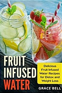 Fruit Infused Water: Delicious Fruit Infused Water Recipes for Detox and Weight Loss (Paperback)