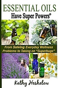 Essential Oils Have Super Powers: From Solving Everyday Wellness Problems with Aromatherapy to Taking on Superbugs (Paperback)