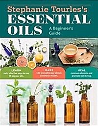 Stephanie Tourless Essential Oils: A Beginners Guide: Learn Safe, Effective Ways to Use 25 Popular Oils; Make 100 Aromatherapy Blends to Enhance Hea (Paperback)