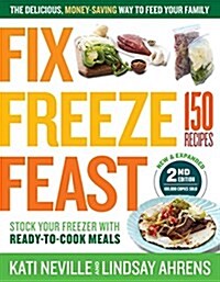 Fix, Freeze, Feast, 2nd Edition: The Delicious, Money-Saving Way to Feed Your Family; Stock Your Freezer with Ready-To-Cook Meals; 150 Recipes (Paperback)