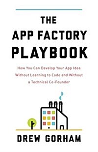 The App Factory Playbook: How You Can Develop Your App Idea Without Learning to Code and Without a Technical Co-Founder (Paperback)