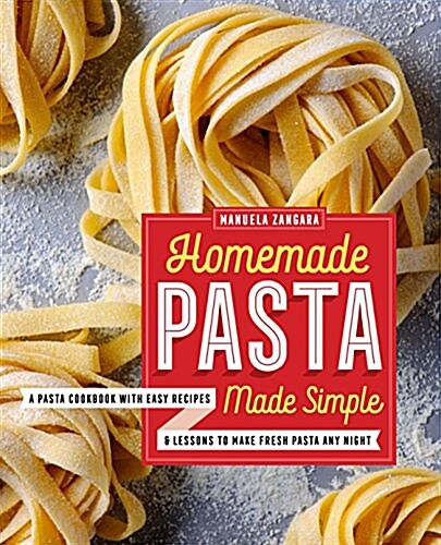 Homemade Pasta Made Simple: A Pasta Cookbook with Easy Recipes & Lessons to Make Fresh Pasta Any Night (Paperback)