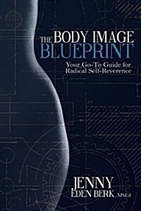 The Body Image Blueprint: Your Go-To Guide for Radical Self-Reverence (Paperback)