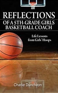 Reflections of a 5th-Grade Girls Basketball Coach: Life Lessons from Girls Hoops (Paperback)