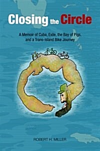 Closing the Circle: A Memoir of Cuba, Exile, the Bay of Pigs, and a Trans-Island Bike Journey (Paperback)