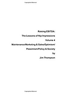 Raising Ebitda: The Lessons of Nip Impressions Volume 4: Maintenance/Marketing&sales/Optimism/Pessimism/Policy & Society (Paperback)