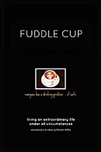 Fuddle Cup: Living an Extraordinary Life Under All Circumstances (Paperback)