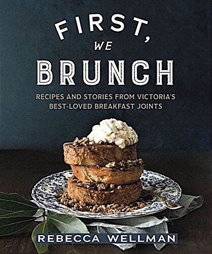 First, We Brunch: Recipes and Stories from Victorias Best-Loved Breakfast Joints (Paperback)
