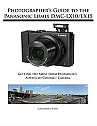 Photographers Guide to the Panasonic Lumix DMC-Lx10/Lx15: Getting the Most from Panasonics Advanced Compact Camera (Paperback)