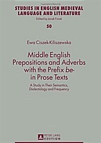 Middle English Prepositions and Adverbs with the Prefix be- in Prose Texts: A Study in Their Semantics, Dialectology and Frequency (Hardcover)