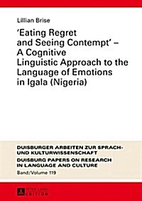 Eating Regret and Seeing Contempt - A Cognitive Linguistic Approach to the Language of Emotions in Igala (Nigeria) (Hardcover)