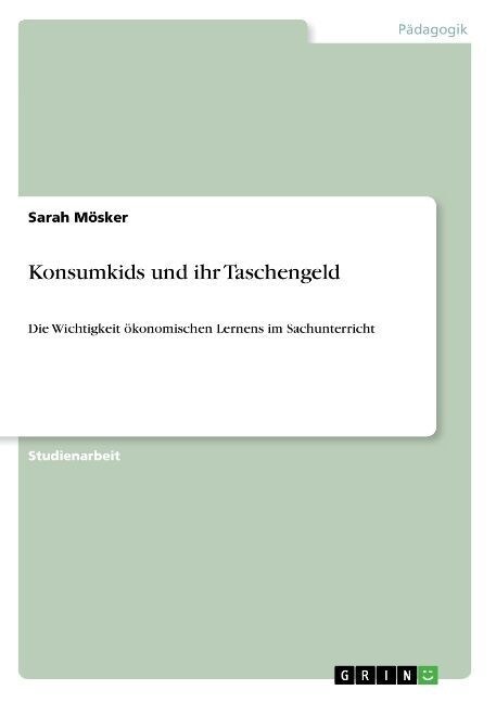 Konsumkids und ihr Taschengeld: Die Wichtigkeit ?onomischen Lernens im Sachunterricht (Paperback)