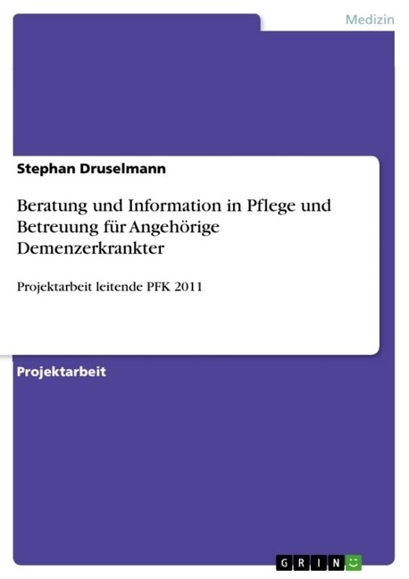 Beratung und Information in Pflege und Betreuung f? Angeh?ige Demenzerkrankter: Projektarbeit leitende PFK 2011 (Paperback)