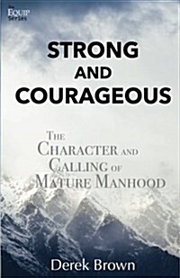 Strong and Courageous: The Character and Calling of Mature Manhood (Paperback)