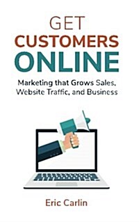 Get Customers Online: Marketing That Grows Sales, Website Traffic, and Business (Paperback)