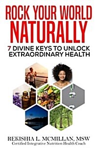 Rock Your World Naturally the Book: 7 Divine Keys to Unlock Extraordinary Health (Paperback)