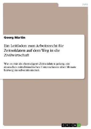 Ein Leitfaden zum Arbeitsrecht f? Zeitsoldaten auf dem Weg in die Zivilwirtschaft: Wie es mir als ehemaligem Zeitsoldaten gelang, ein deutsches mitte (Paperback)